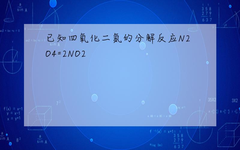 已知四氧化二氮的分解反应N2O4=2NO2