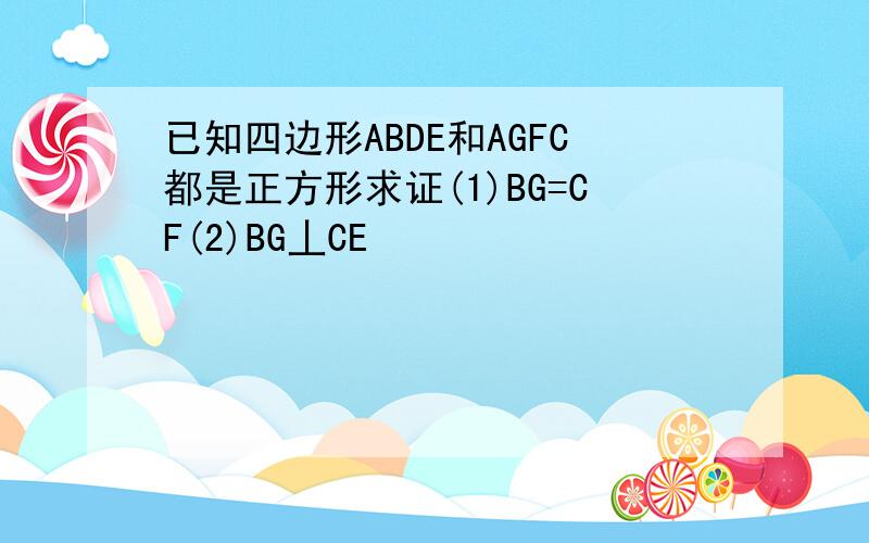 已知四边形ABDE和AGFC都是正方形求证(1)BG=CF(2)BG丄CE