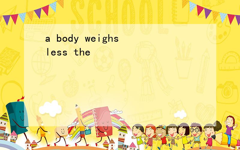 a body weighs less the