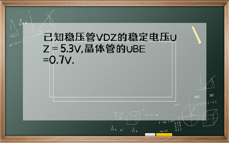 已知稳压管VDZ的稳定电压UZ＝5.3V,晶体管的UBE=0.7V.