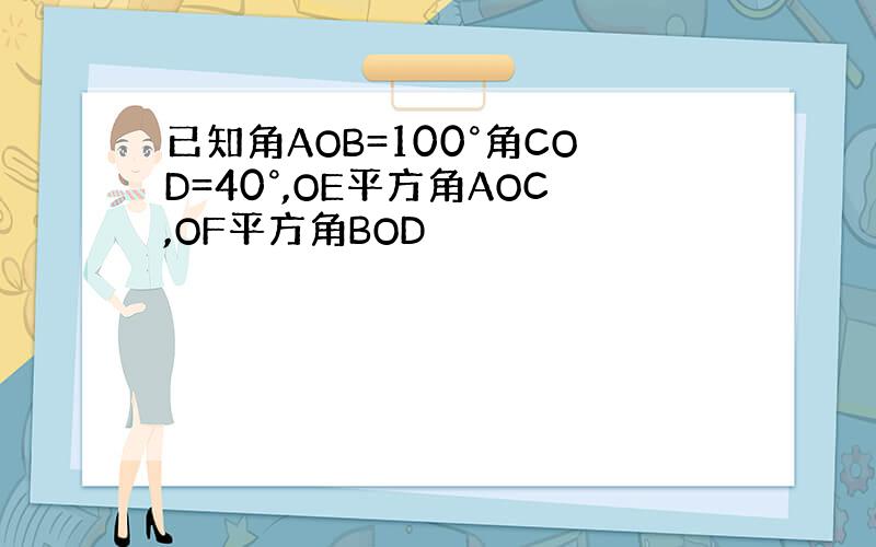 已知角AOB=100°角COD=40°,OE平方角AOC,OF平方角BOD