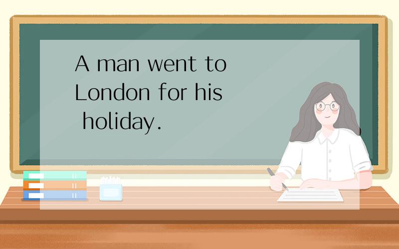 A man went to London for his holiday.