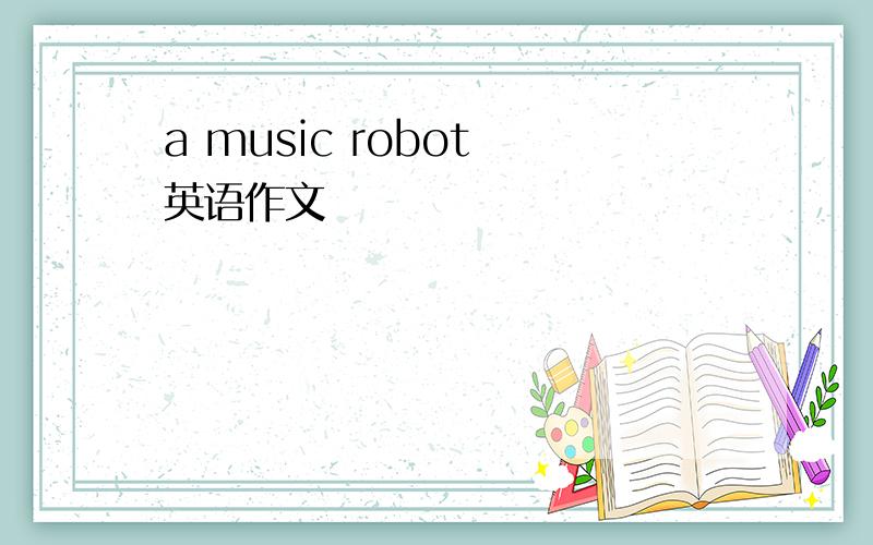 a music robot 英语作文