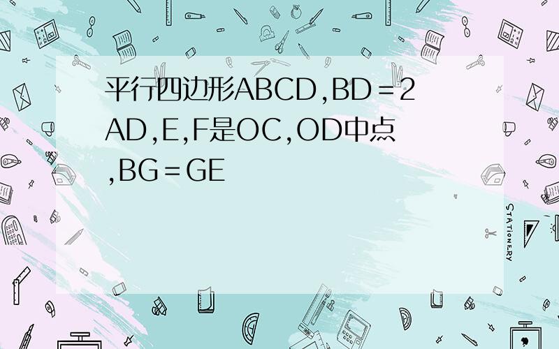 平行四边形ABCD,BD＝2AD,E,F是OC,OD中点,BG＝GE