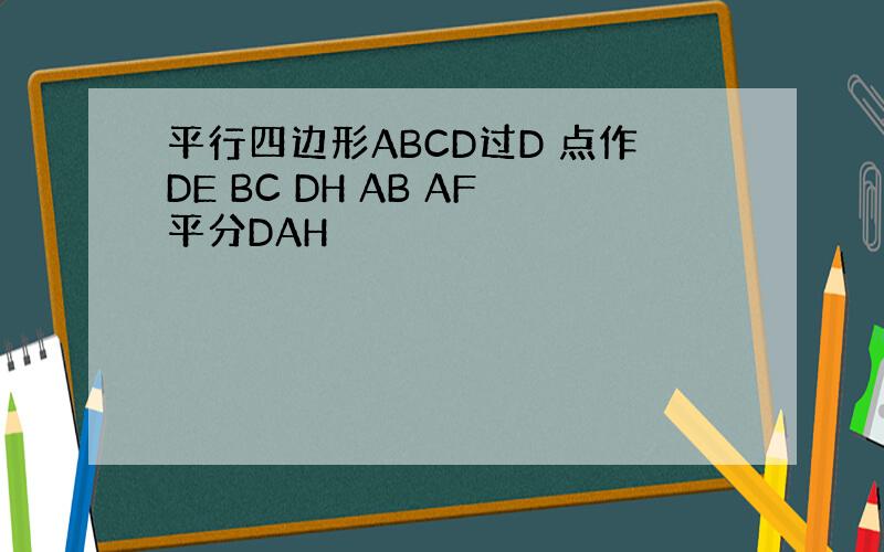 平行四边形ABCD过D 点作DE BC DH AB AF平分DAH