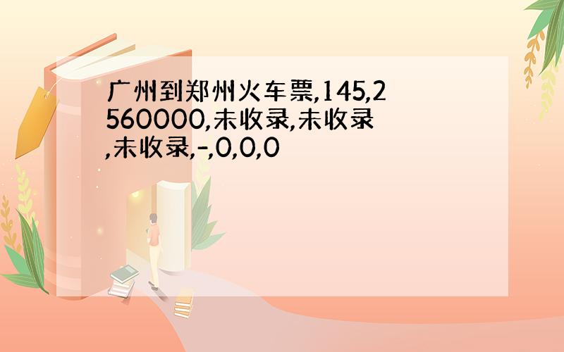 广州到郑州火车票,145,2560000,未收录,未收录,未收录,-,0,0,0