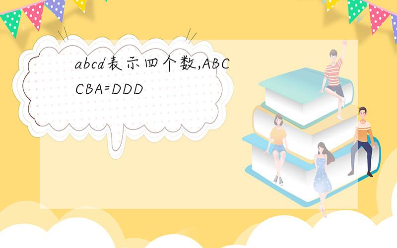 abcd表示四个数,ABC CBA=DDD