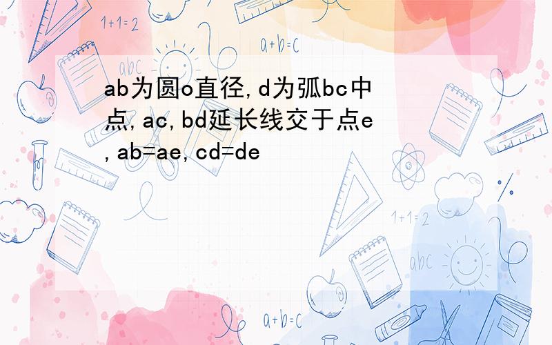 ab为圆o直径,d为弧bc中点,ac,bd延长线交于点e,ab=ae,cd=de