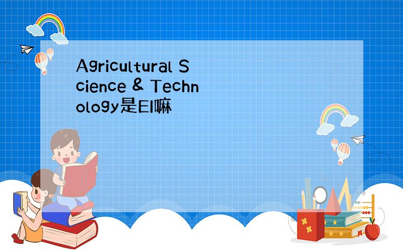 Agricultural Science & Technology是EI嘛