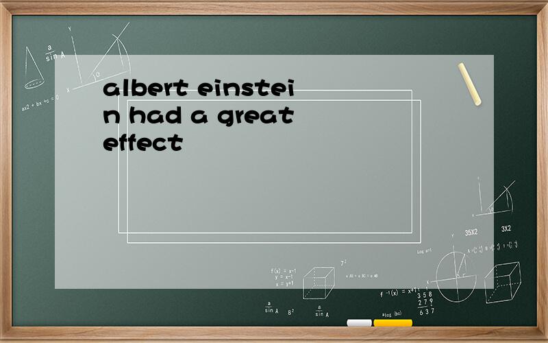 albert einstein had a great effect
