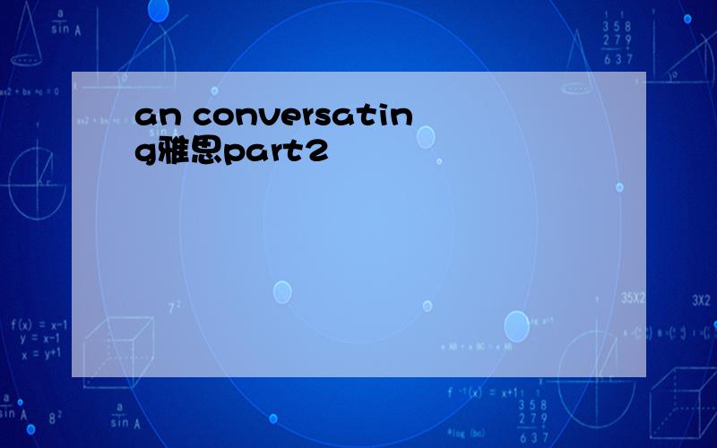an conversating雅思part2