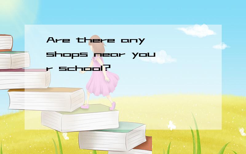 Are there any shops near your school?