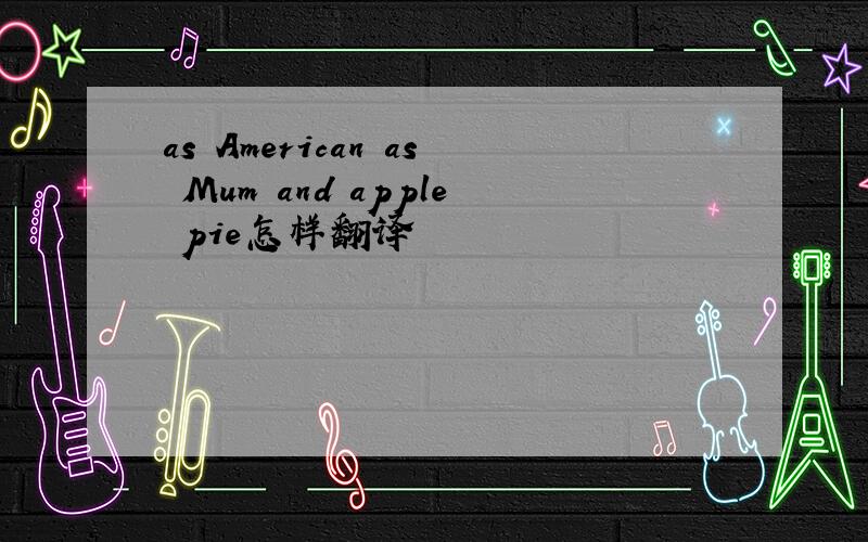 as American as Mum and apple pie怎样翻译