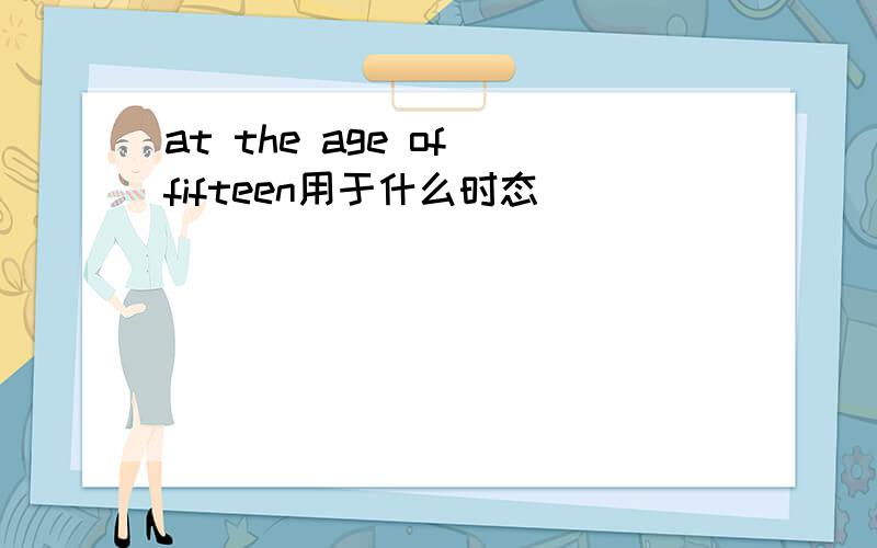 at the age of fifteen用于什么时态