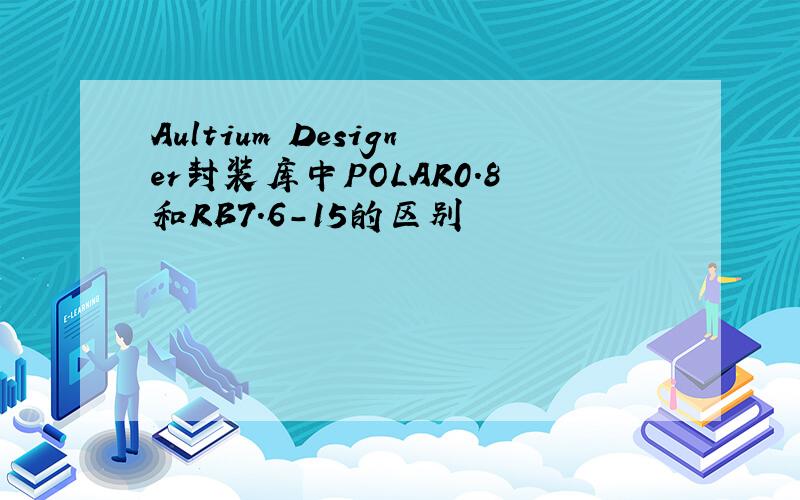 Aultium Designer封装库中POLAR0.8和RB7.6-15的区别