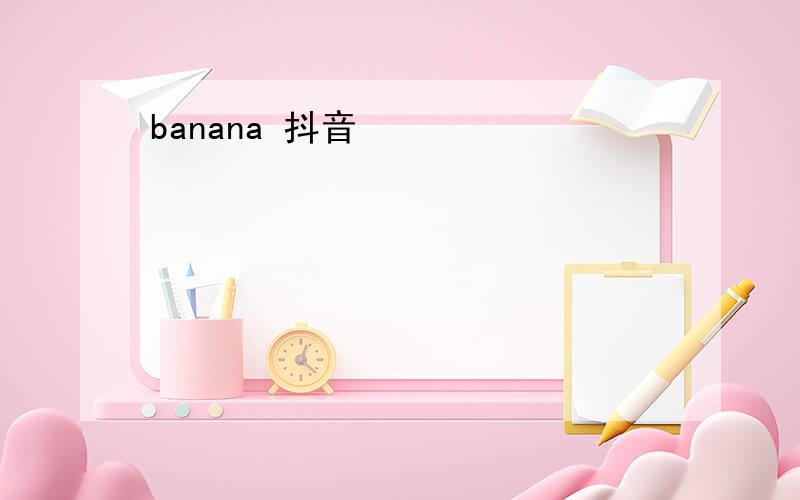 banana 抖音