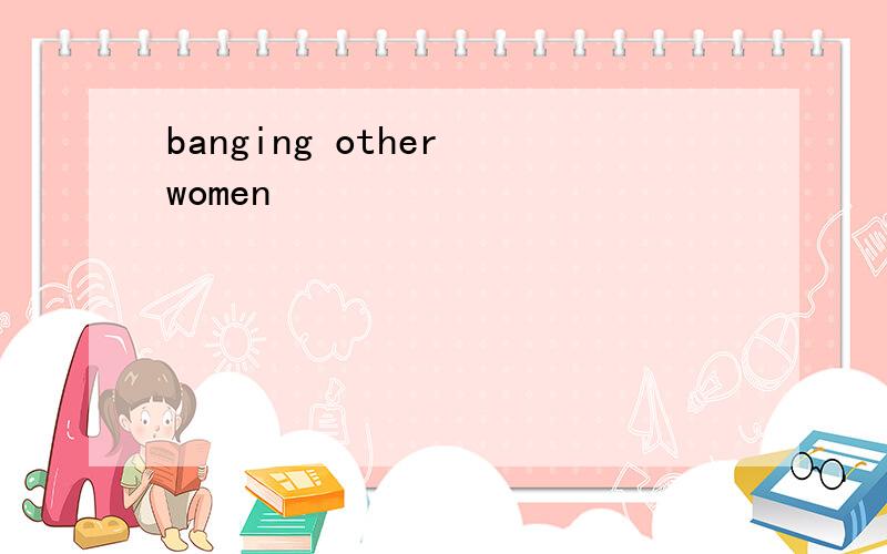 banging other women