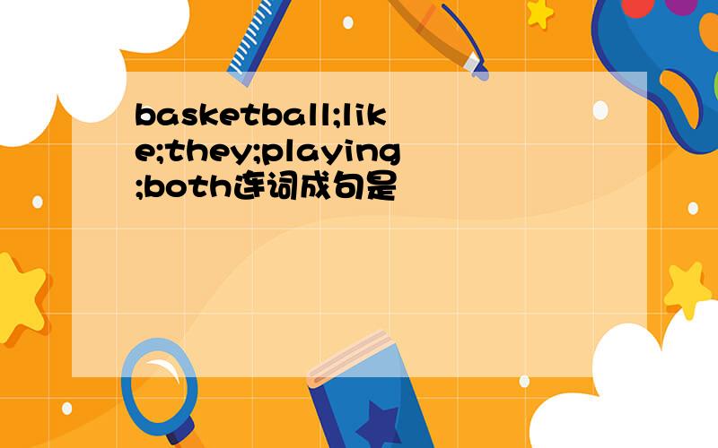 basketball;like;they;playing;both连词成句是