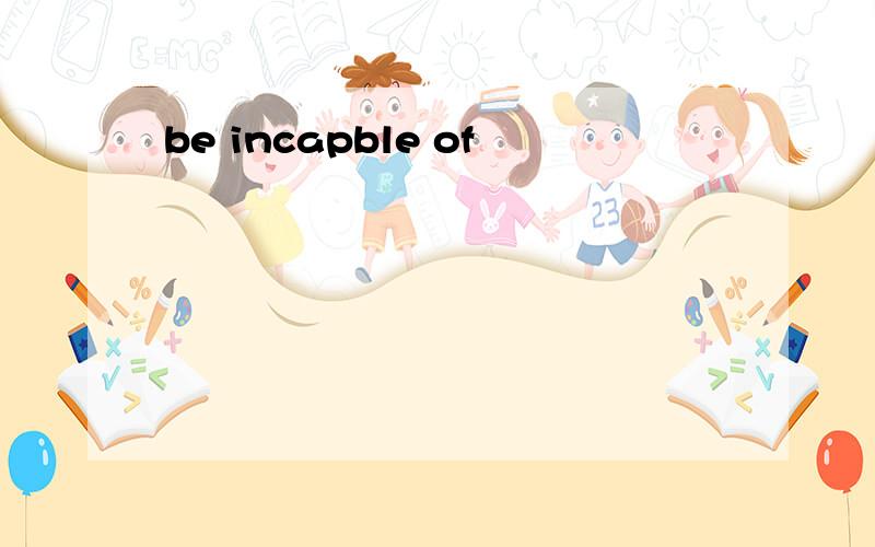 be incapble of