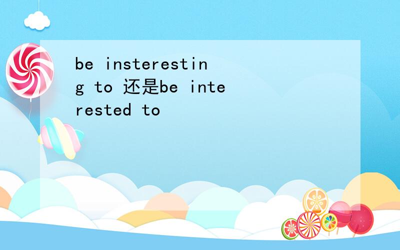 be insteresting to 还是be interested to