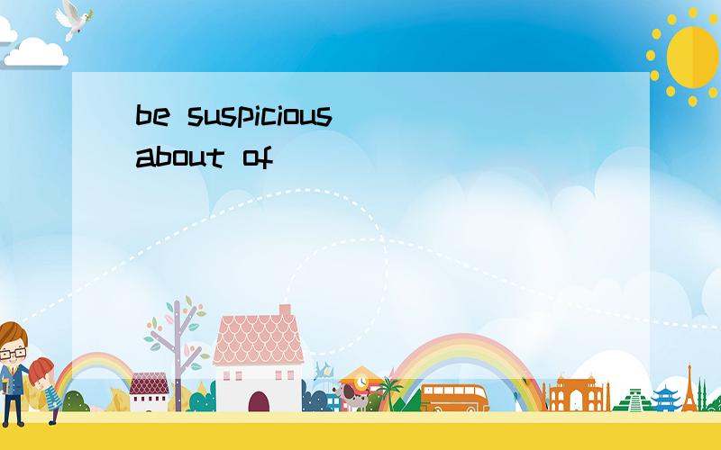 be suspicious about of