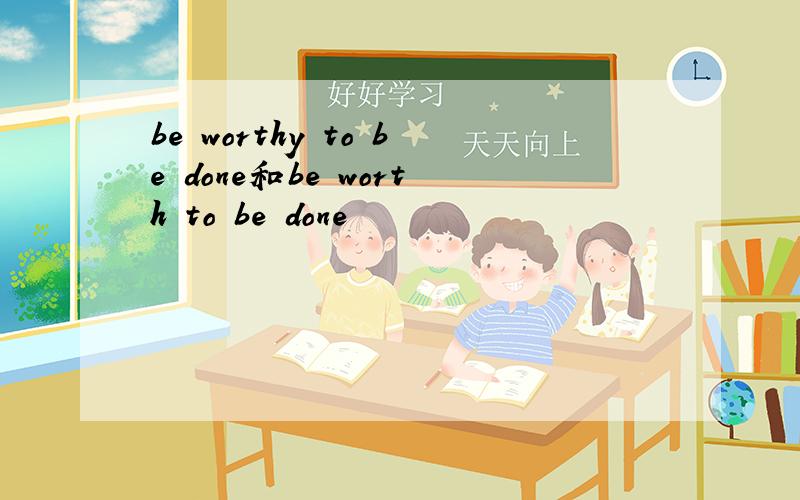 be worthy to be done和be worth to be done