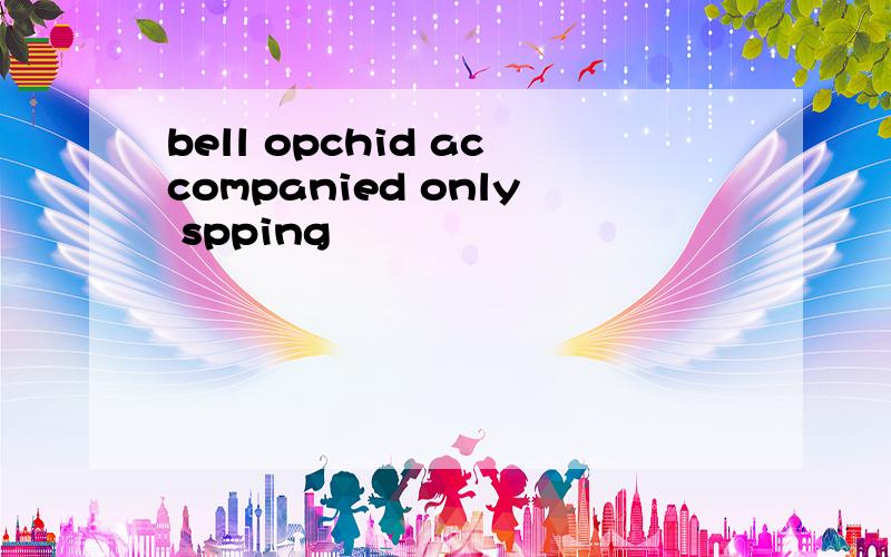 bell opchid accompanied only spping