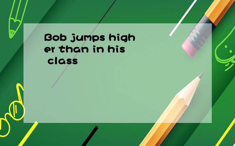 Bob jumps higher than in his class