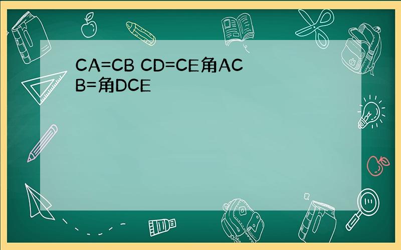 CA=CB CD=CE角ACB=角DCE