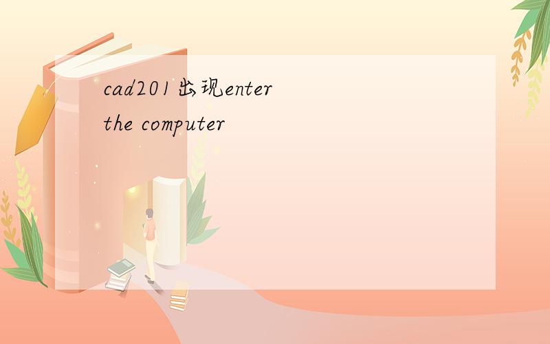cad201出现enter the computer