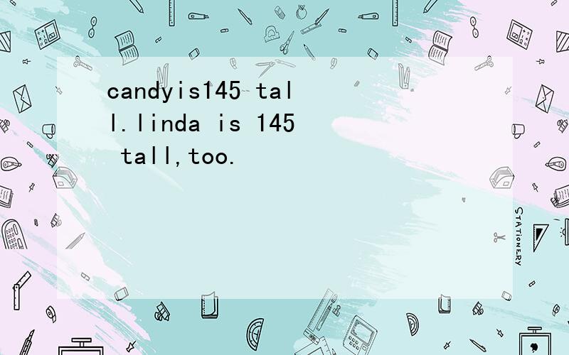 candyis145 tall.linda is 145 tall,too.