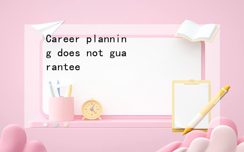 Career planning does not guarantee