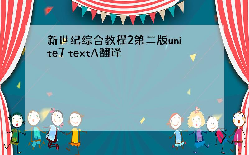 新世纪综合教程2第二版unite7 textA翻译