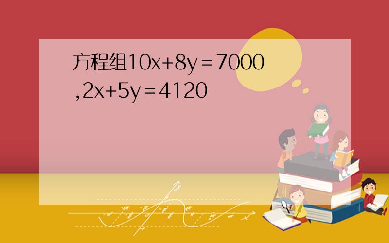 方程组10x+8y＝7000,2x+5y＝4120