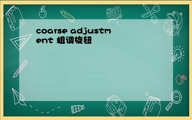 coarse adjustment 粗调旋钮