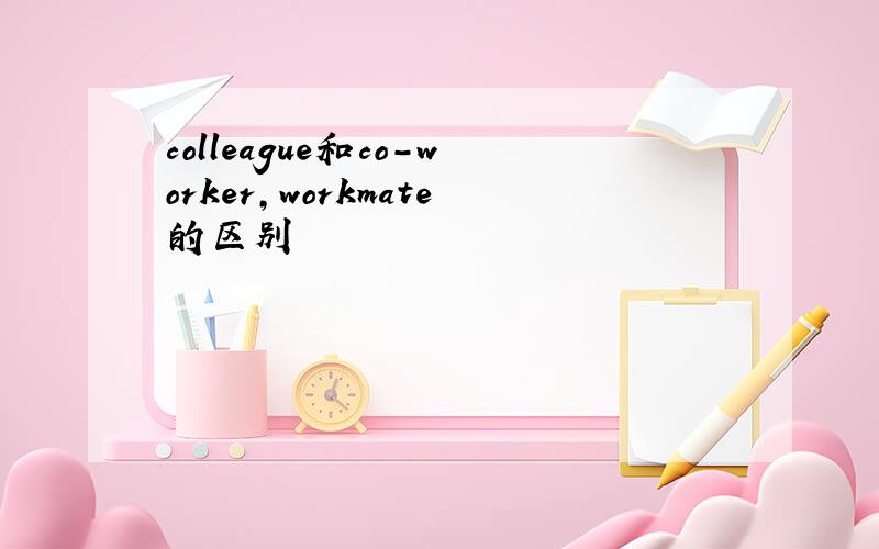 colleague和co-worker,workmate的区别