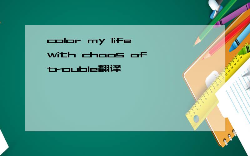 color my life with chaos of trouble翻译