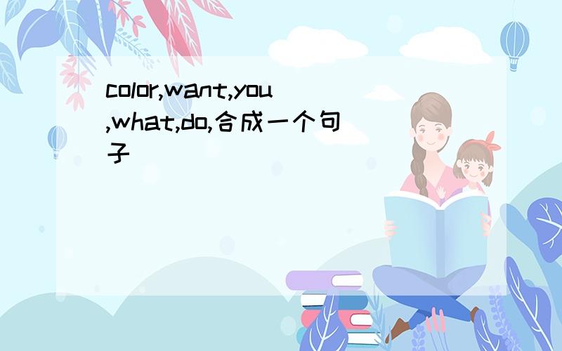 color,want,you,what,do,合成一个句子