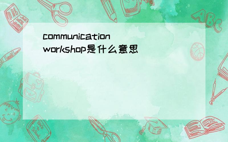 communication workshop是什么意思