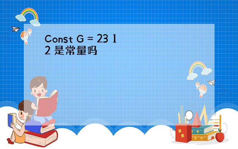 Const G = 23 12 是常量吗