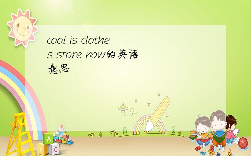 cool is clothes store now的英语意思