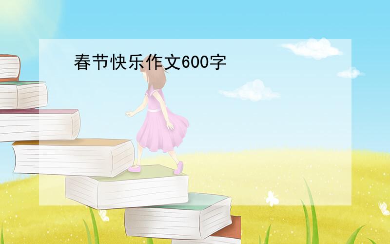 春节快乐作文600字