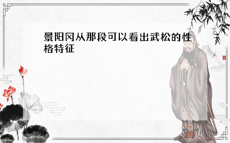 景阳冈从那段可以看出武松的性格特征