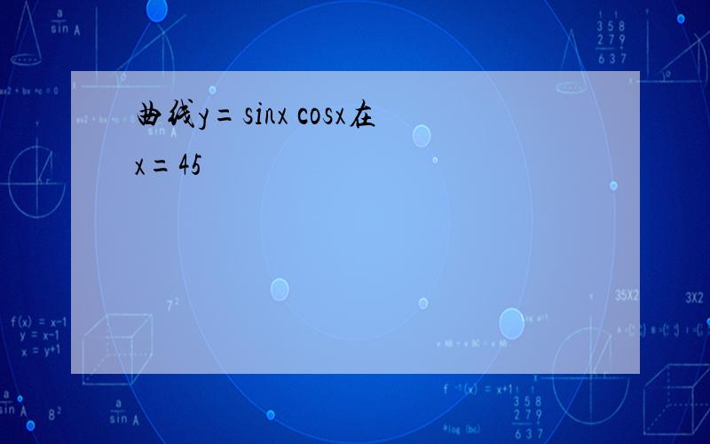 曲线y=sinx cosx在x=45