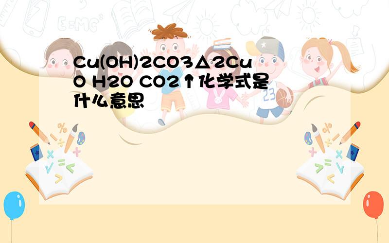 Cu(OH)2CO3△2CuO H2O CO2↑化学式是什么意思