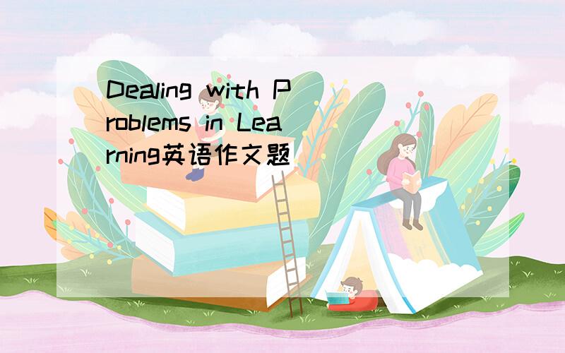 Dealing with Problems in Learning英语作文题