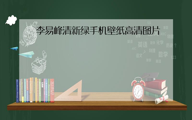 李易峰清新绿手机壁纸高清图片