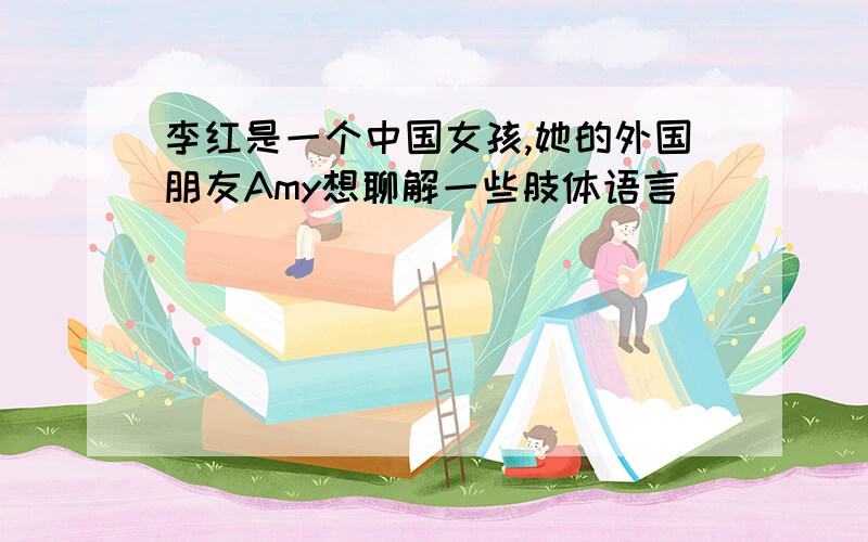 李红是一个中国女孩,她的外国朋友Amy想聊解一些肢体语言