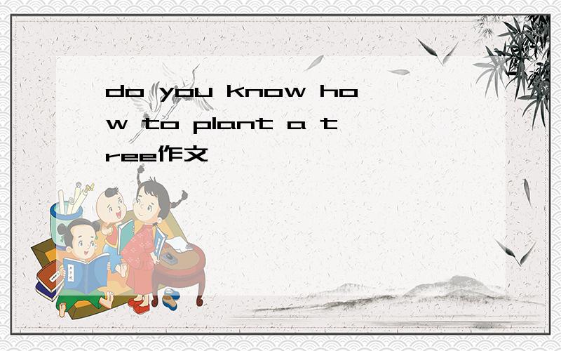 do you know how to plant a tree作文