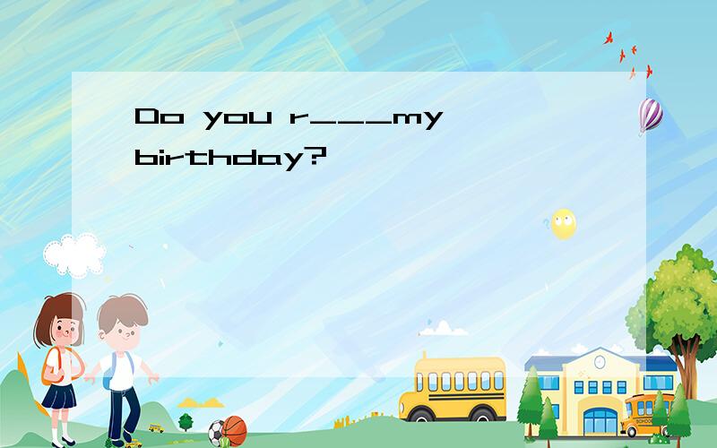 Do you r___my birthday?